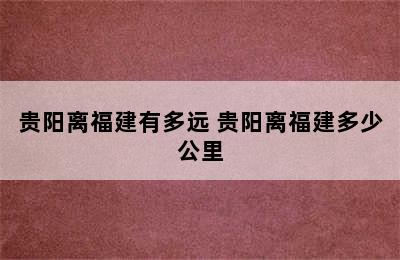 贵阳离福建有多远 贵阳离福建多少公里